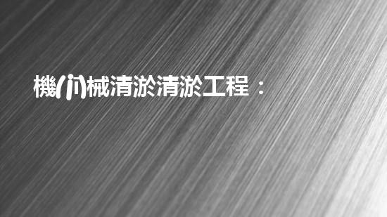 機(jī)械清淤清淤工程：關(guān)鍵技術(shù)揭秘！